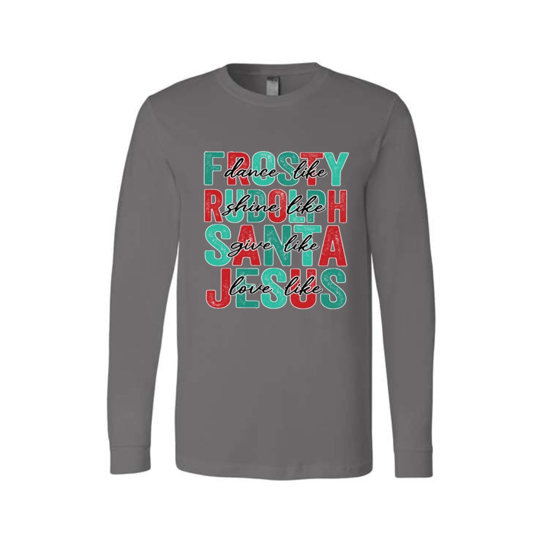 Holiday Long Sleeves- -Dance Like Frosty, Shine Like Rudolph, Give Like Santa, Love Like Jesus