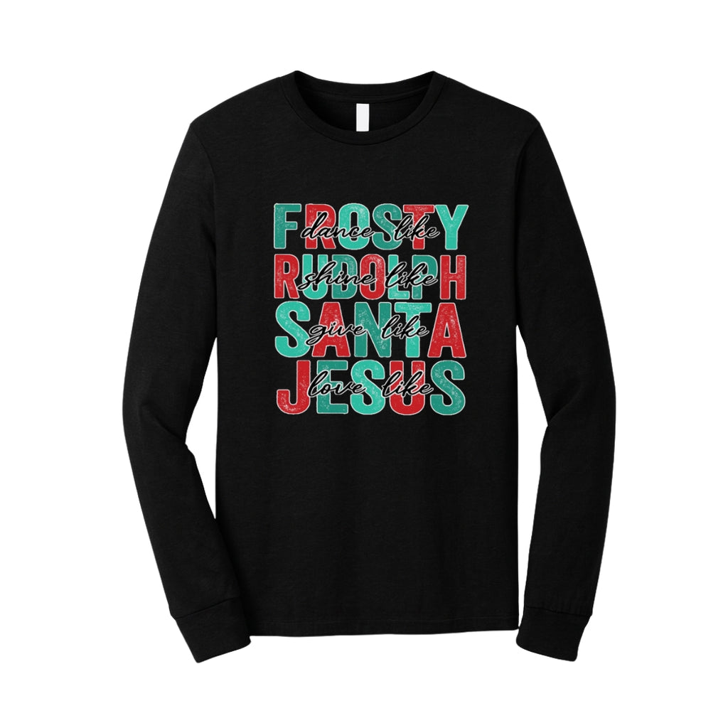 Holiday Long Sleeves- -Dance Like Frosty, Shine Like Rudolph, Give Like Santa, Love Like Jesus