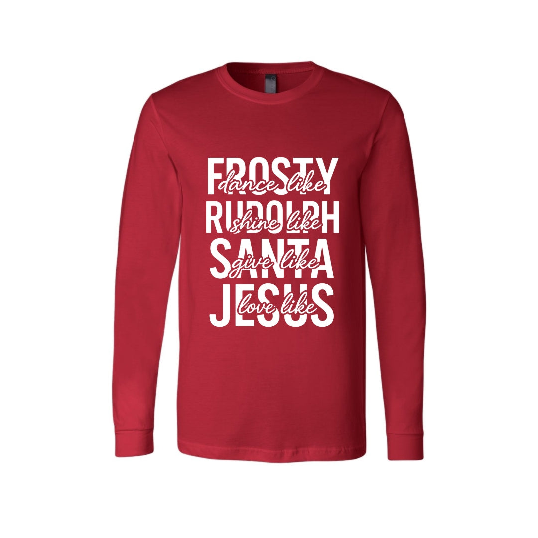 Holiday Long Sleeves- -Dance Like Frosty, Shine Like Rudolph, Give Like Santa, Love Like Jesus