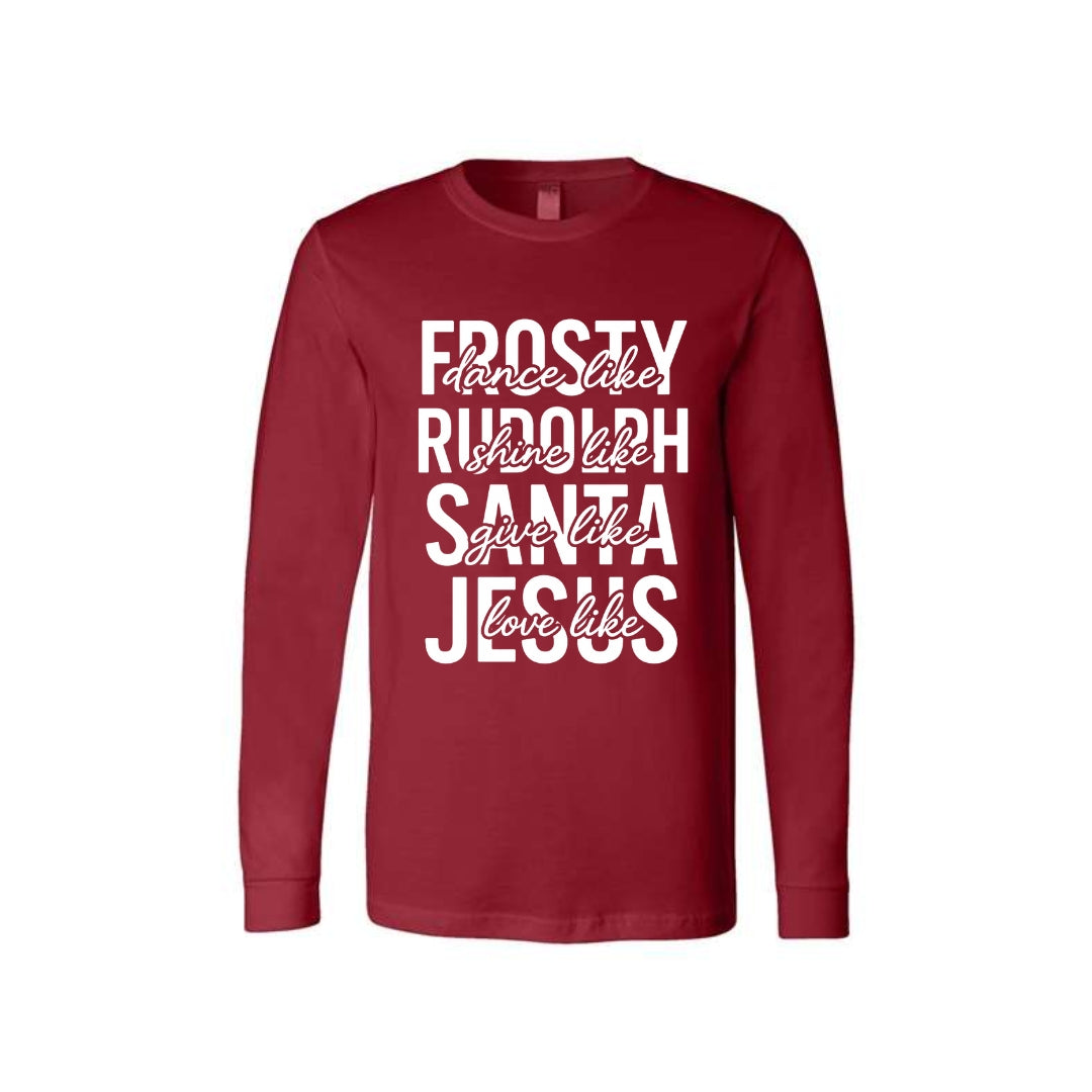 Holiday Long Sleeves- -Dance Like Frosty, Shine Like Rudolph, Give Like Santa, Love Like Jesus