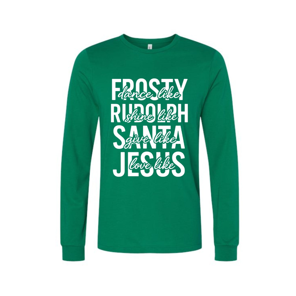 Holiday Long Sleeves- -Dance Like Frosty, Shine Like Rudolph, Give Like Santa, Love Like Jesus