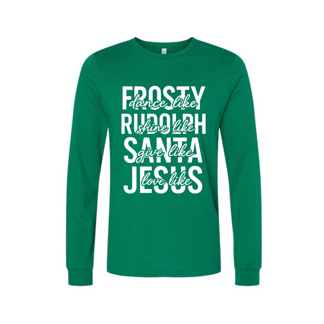 Holiday Long Sleeves- -Dance Like Frosty, Shine Like Rudolph, Give Like Santa, Love Like Jesus