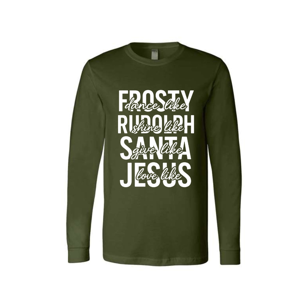 Holiday Long Sleeves- -Dance Like Frosty, Shine Like Rudolph, Give Like Santa, Love Like Jesus